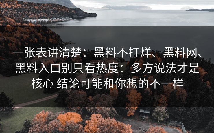 一张表讲清楚：黑料不打烊、黑料网、黑料入口别只看热度：多方说法才是核心 结论可能和你想的不一样